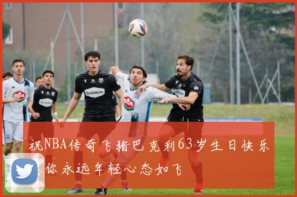 祝NBA传奇飞猪巴克利63岁生日快乐愿你永远年轻心态如飞