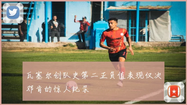 瓦塞尔创队史第二正负值表现仅次邓肯的惊人纪录