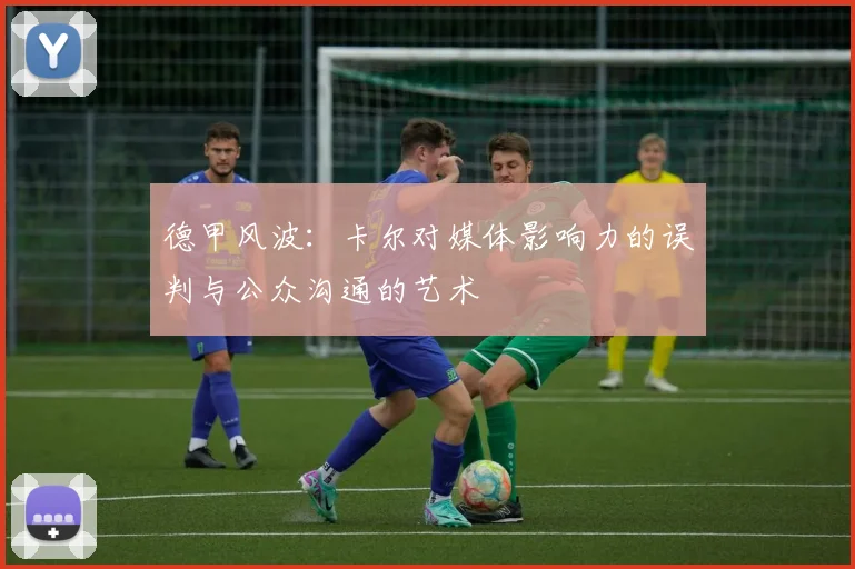 德甲风波:卡尔对媒体影响力的误判与公众沟通的艺术