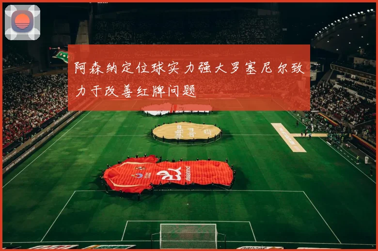 阿森纳定位球实力强大罗塞尼尔致力于改善红牌问题