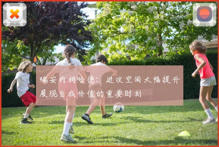 瑞安内姆哈德:进攻空间大幅提升展现自我价值的重要时刻