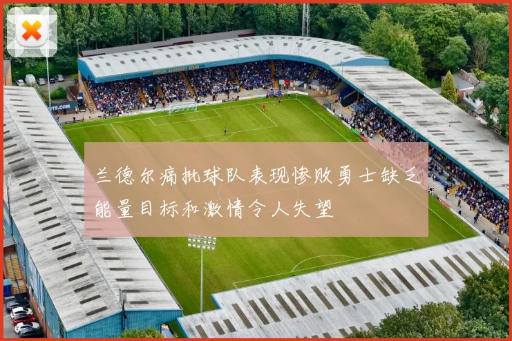 兰德尔痛批球队表现惨败勇士缺乏能量目标和激情令人失望
