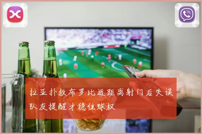 拉亚扑救布罗比近距离射门后失误队友提醒才稳住球权
