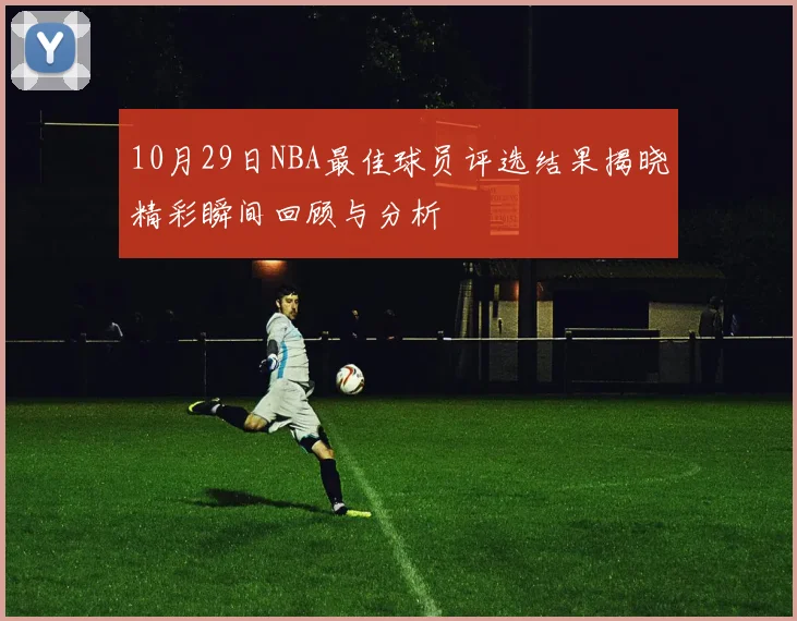 10月29日NBA最佳球员评选结果揭晓精彩瞬间回顾与分析