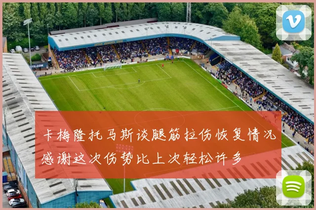 卡梅隆托马斯谈腿筋拉伤恢复情况感谢这次伤势比上次轻松许多