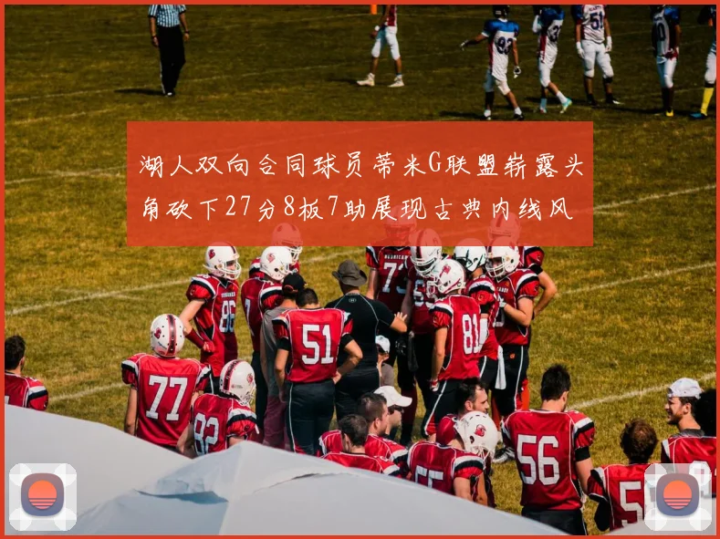 湖人双向合同球员蒂米G联盟崭露头角砍下27分8板7助展现古典内线风采