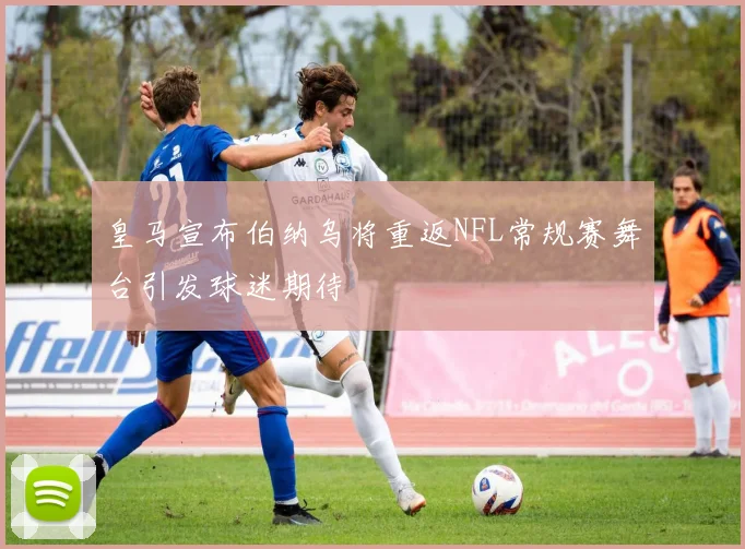皇马宣布伯纳乌将重返NFL常规赛舞台引发球迷期待