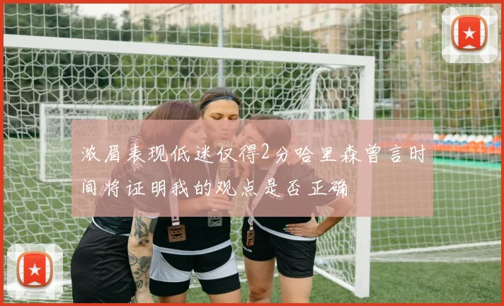 浓眉表现低迷仅得2分哈里森曾言时间将证明我的观点是否正确