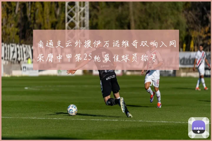南通支云外援伊万诺维奇双响入网荣膺中甲第25轮最佳球员称号