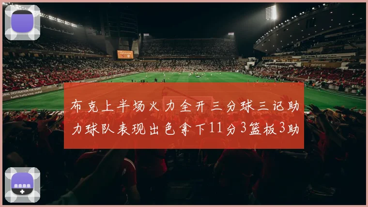 布克上半场火力全开三分球三记助力球队表现出色拿下11分3篮板3助攻1抢断