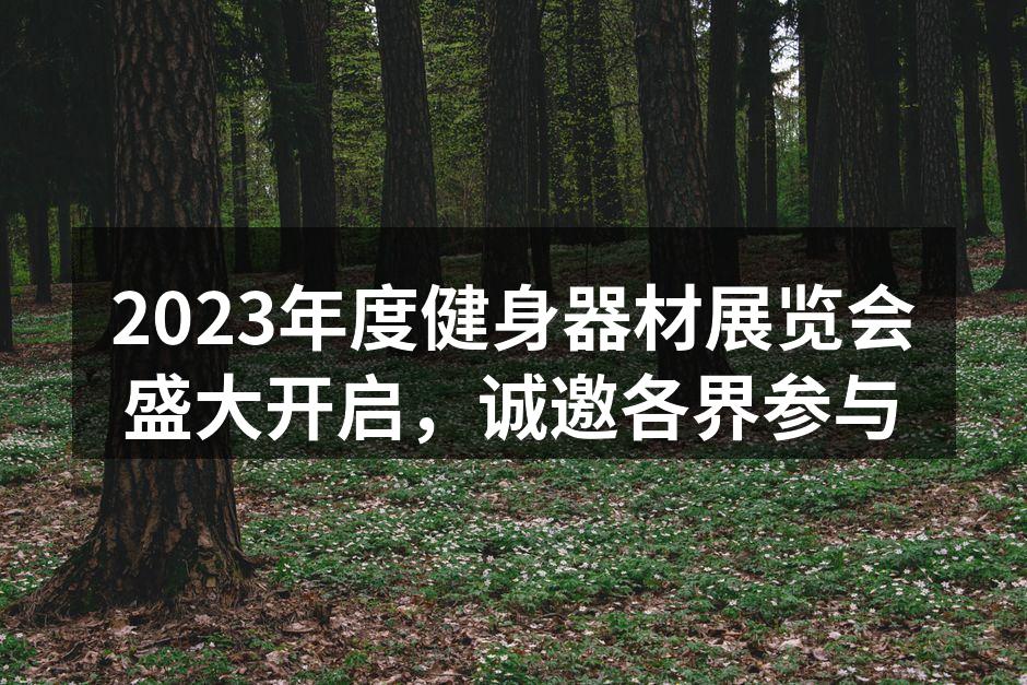 2023年度健身器材展览会盛大开启，诚邀各界参与
