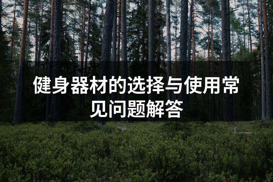 健身器材的选择与使用常见问题解答