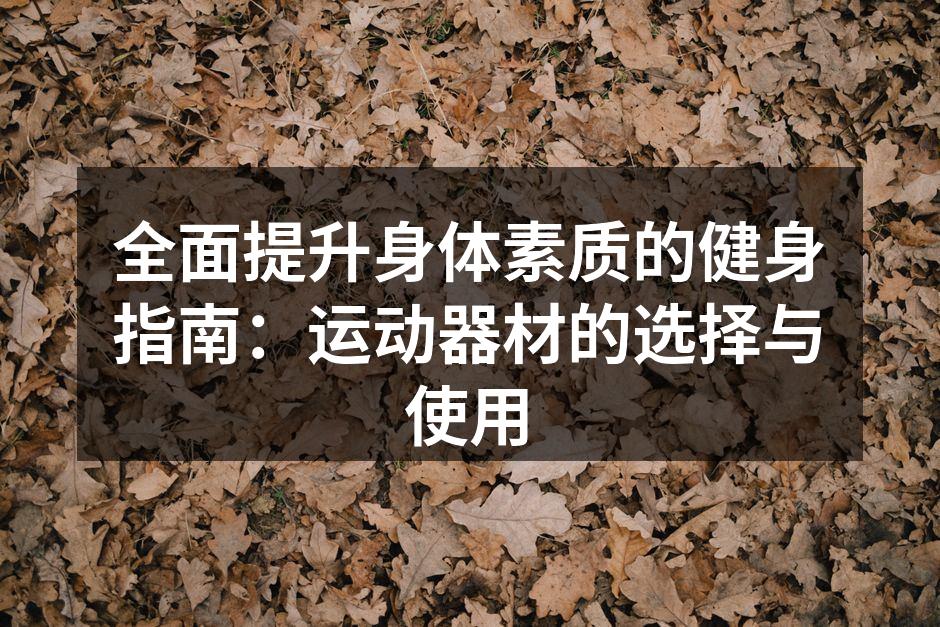 全面提升身体素质的健身指南：运动器材的选择与使用