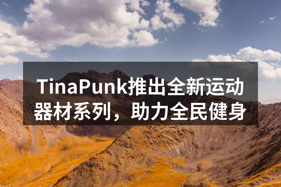 TinaPunk推出全新运动器材系列，助力全民健身